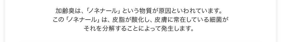 加齢臭は「ノネナール」が原因といわれています。