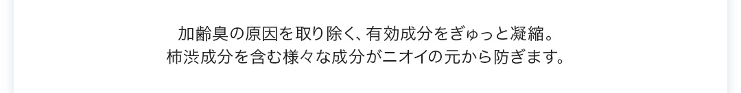 柿渋成分を含む様々な成分がニオイの元から防ぎます。
