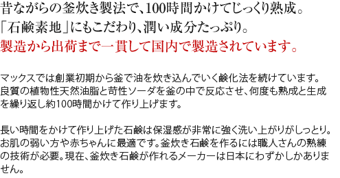 昔ながらの釜炊き製法。100時間かけてじっくり熟成。「石鹸素地」にもこだわりました。製造から出荷まで一貫して国内で製造されています。