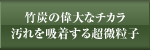 竹炭の偉大なチカラ 汚れを吸着する超微粒子
